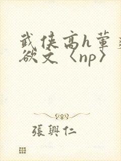 武侠高h荤爽肉欲文〈np〉