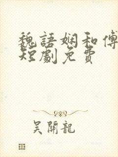 魏语娴和傅玄屹短剧免费