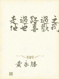 走过路过之原来他也喜欢我短剧完整版高清