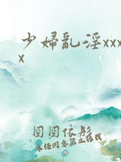 少妇乱淫xxxx