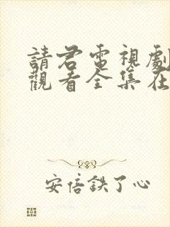 请君电视剧免费观看全集在线播放