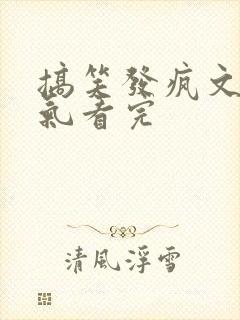 搞笑发疯文一口气看完