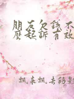 朋友欠钱不还怎么起诉有效的方法