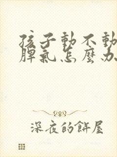 孩子动不动就发脾气怎么办