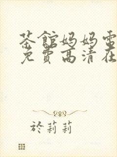 茶馆妈妈电视剧免费高清在线观看