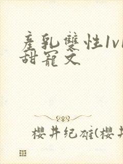 产乳双性1v1甜宠文