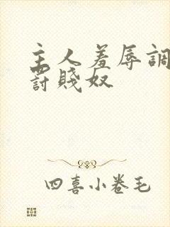 主人羞辱调教惩罚贱奴