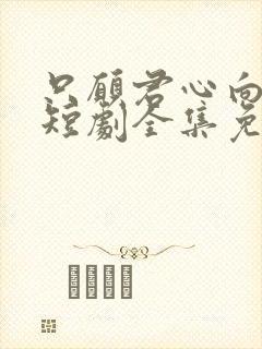 只愿君心向我心短剧全集免费观看