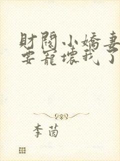 财阀小娇妻叔你要宠坏我了小说免费