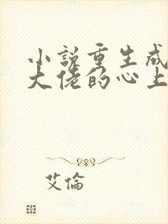 小说重生成偏执大佬的心上人免费