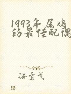 1993年属鸡的最佳配偶属相