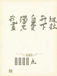 我独自升级六漫画免费下拉式