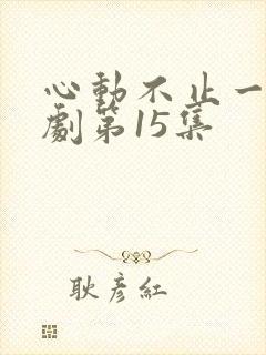 心动不止一刻短剧第15集