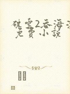 破云2吞海淮上 免费小说