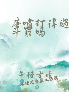 唐啸打得过金鳄斗罗吗