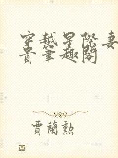 穿越星际妻荣夫贵笔趣阁