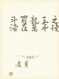 斗罗龙王之霍雨浩在万年后