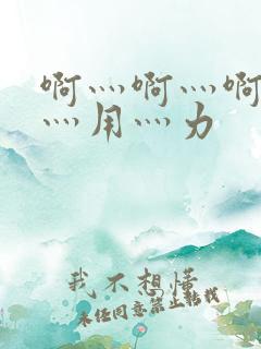 啊灬啊灬啊灬快灬用灬力