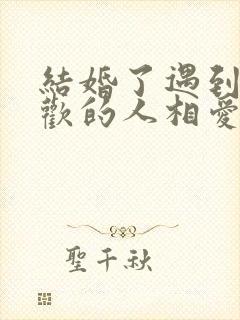 结婚了遇到了喜欢的人相爱了怎么办