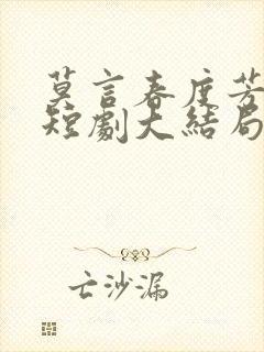 莫言春度芳菲尽短剧大结局