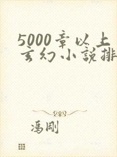 5000章以上玄幻小说排行榜完本50