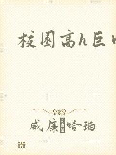 校园高h巨肉h