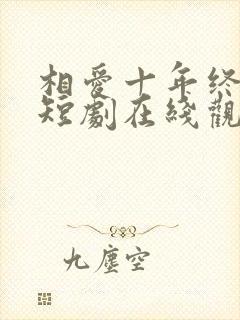 相爱十年终成空短剧在线观看全集