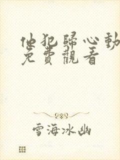 他犯归心动短剧免费观看