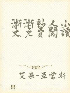 渐渐动人小说全文免费阅读笔趣