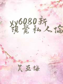 yy6080新视觉私人伦理影院