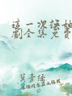 这一次换她哭短剧全集免费观看