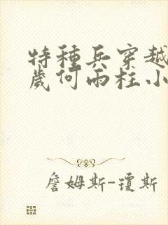 特种兵穿越13岁何雨柱小说