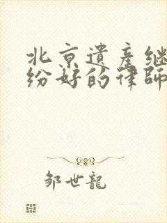 北京遗产继承纠纷好的律师事务所