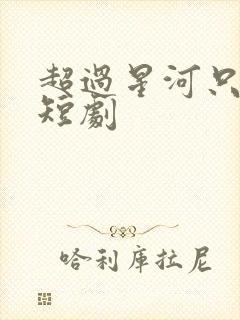 超过星河只唯你短剧