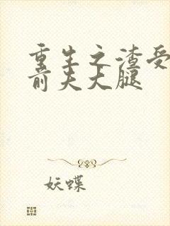 重生之渣受抱紧前夫大腿