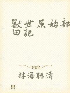 兽世原始部落种田记