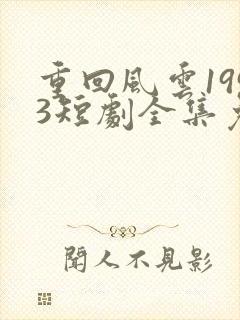 重回风云1993短剧全集免费