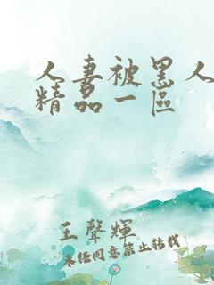 人妻被黑人侵犯精品一区