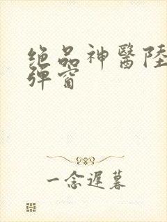 绝品神医陆逸无弹窗