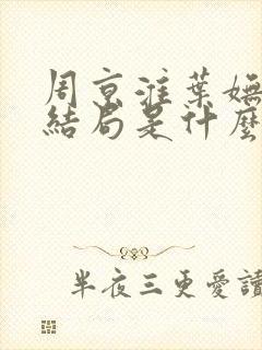 周京淮叶妩最后结局是什么