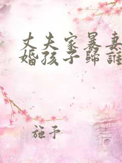 丈夫家暴妻子离婚孩子归谁