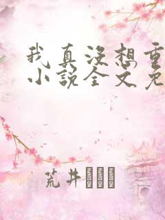 我真没想重生啊小说全文免费阅读无弹窗