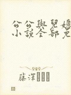 公公与儿媳妇的小说全部免费