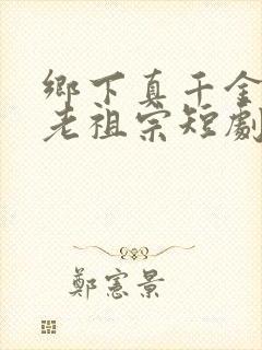 乡下真千金竟是老祖宗短剧在线观看全集