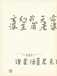 玄幻我天命大反派主角老婆有几个