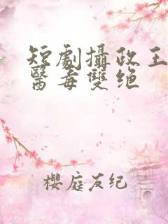 短剧摄政王妃她医毒双绝
