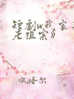 短剧w我家来了老祖宗》