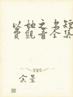 以她之名短剧免费观看全集高清