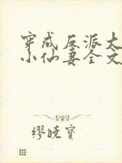 穿成反派大佬的小仙妻全文免费阅读