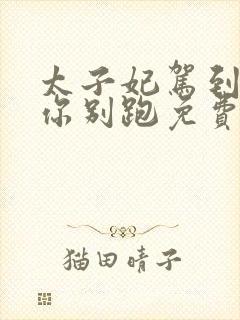 太子妃驾到总裁你别跑免费看全集